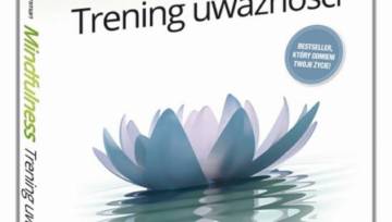 Bestseller „Mindfulness. Trening Uważności” – co zrobić aby odzyskać radość życia – wkrótce w księgarniach