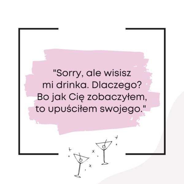 Sorry, ale wisisz mi drinka. Dlaczego? Bo jak Cię zobaczyłem, to upuściłem swojego - przykład śmiesznego tekstu na flirt