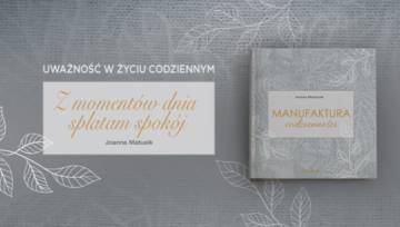 „Manufaktura codzienności” Joanny Matusiak – inspirująca książka o uważności i małych szczęściach!