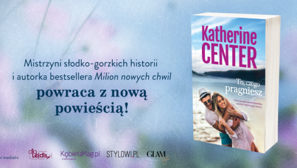 Polecamy: „To czego pragniesz” – nowa powieść Katherine Center o niełatwej sztuce doceniania życia