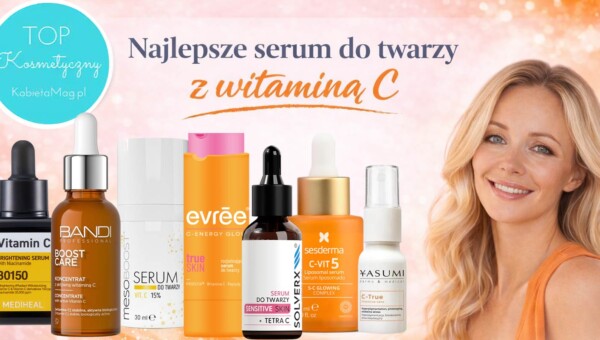 Najlepsze serum do twarzy z witaminą C 2026 – ranking TOP 7 kosmetyków rozświetlających cerę