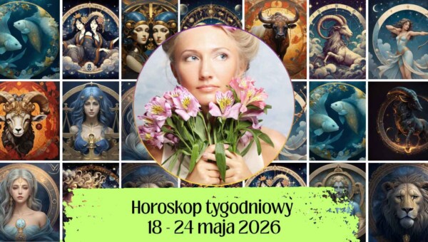 Horoskop tygodniowy 18-24 maja 2026 dla wszystkich znaków zodiaku