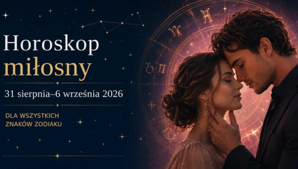 Horoskop miłosny 31 sierpnia – 6 września 2026. Mniej gier, więcej czytelnych zasad