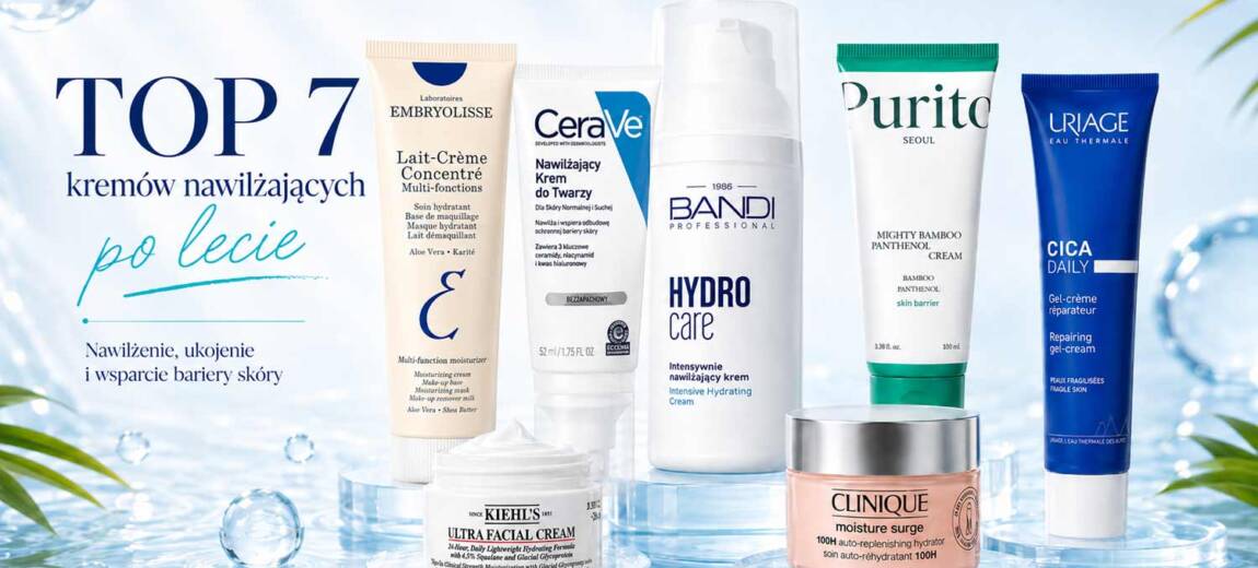 TOP 7 kremów nawilżających po lecie – BANDI, Uriage, PURITO, Clinique, Kiehl’s, CeraVe i Embryolisse